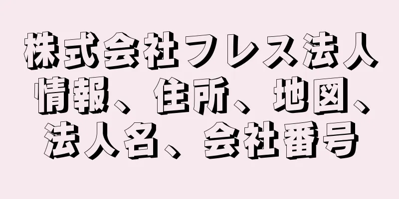 株式会社フレス法人情報、住所、地図、法人名、会社番号