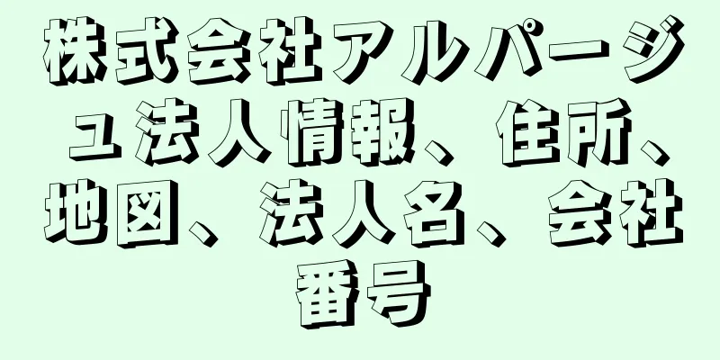 株式会社アルパージュ法人情報、住所、地図、法人名、会社番号