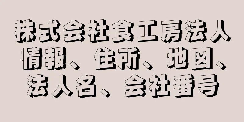 株式会社食工房法人情報、住所、地図、法人名、会社番号