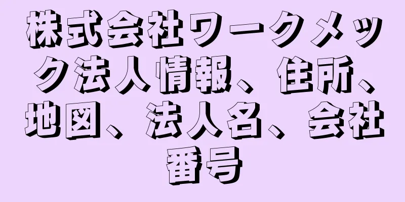 株式会社ワークメック法人情報、住所、地図、法人名、会社番号