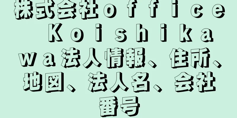 株式会社ｏｆｆｉｃｅ　Ｋｏｉｓｈｉｋａｗａ法人情報、住所、地図、法人名、会社番号