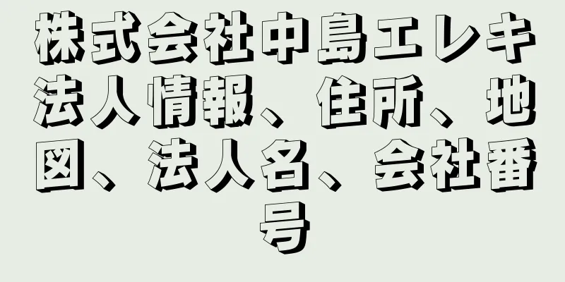 株式会社中島エレキ法人情報、住所、地図、法人名、会社番号