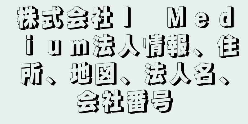 株式会社Ｉ　Ｍｅｄｉｕｍ法人情報、住所、地図、法人名、会社番号