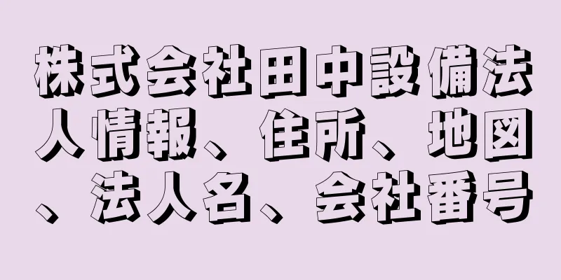 株式会社田中設備法人情報、住所、地図、法人名、会社番号