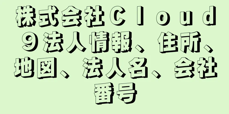 株式会社Ｃｌｏｕｄ９法人情報、住所、地図、法人名、会社番号