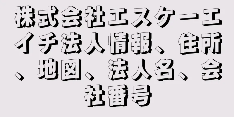 株式会社エスケーエイチ法人情報、住所、地図、法人名、会社番号