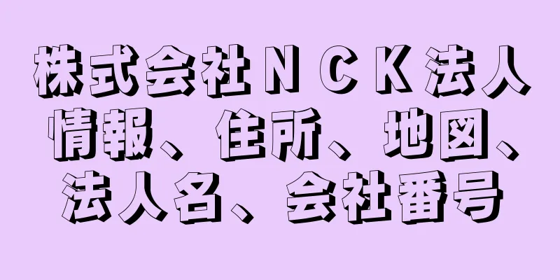 株式会社ＮＣＫ法人情報、住所、地図、法人名、会社番号