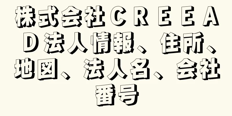 株式会社ＣＲＥＥＡＤ法人情報、住所、地図、法人名、会社番号