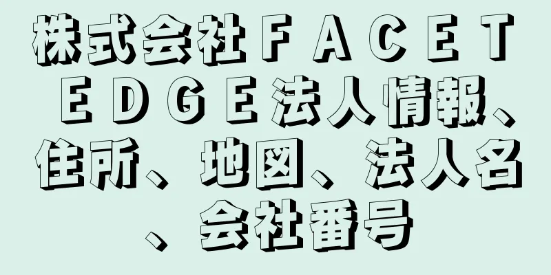 株式会社ＦＡＣＥＴ　ＥＤＧＥ法人情報、住所、地図、法人名、会社番号