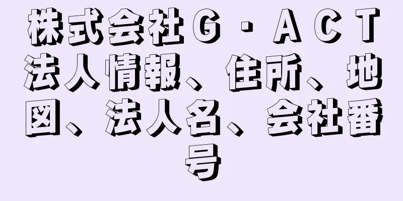 株式会社Ｇ・ＡＣＴ法人情報、住所、地図、法人名、会社番号