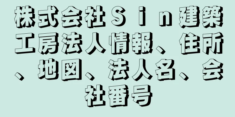 株式会社Ｓｉｎ建築工房法人情報、住所、地図、法人名、会社番号