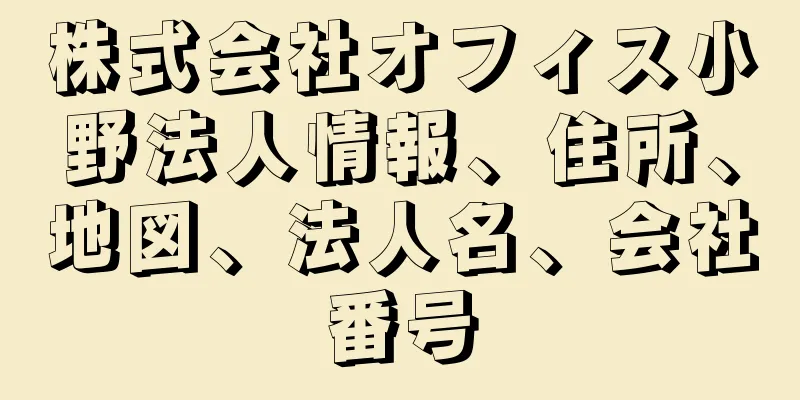 株式会社オフィス小野法人情報、住所、地図、法人名、会社番号