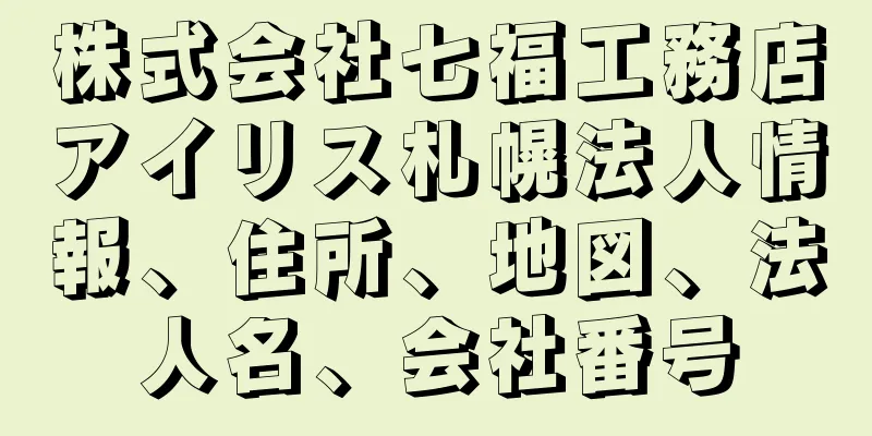 株式会社七福工務店アイリス札幌法人情報、住所、地図、法人名、会社番号