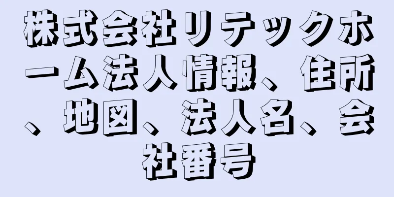 株式会社リテックホーム法人情報、住所、地図、法人名、会社番号