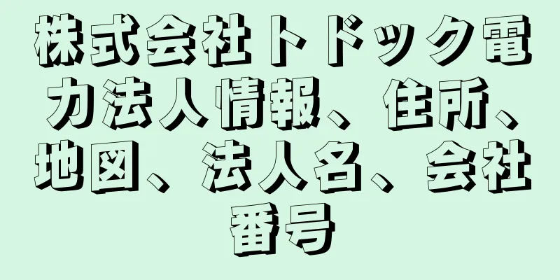 株式会社トドック電力法人情報、住所、地図、法人名、会社番号