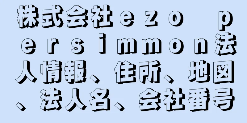 株式会社ｅｚｏ　ｐｅｒｓｉｍｍｏｎ法人情報、住所、地図、法人名、会社番号