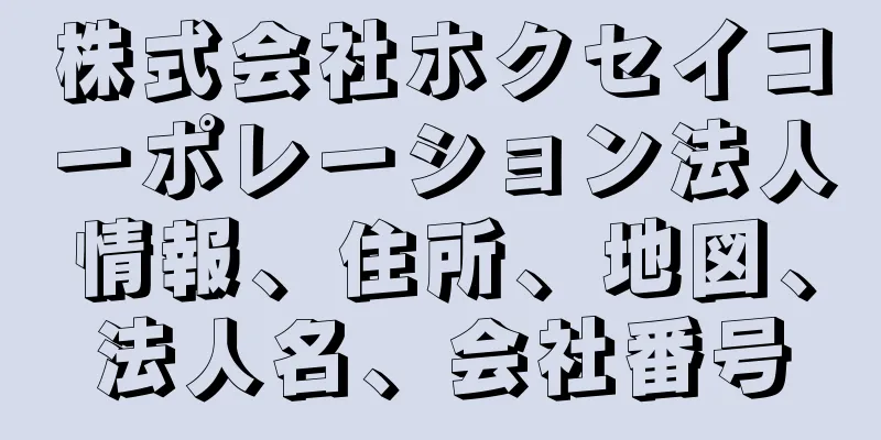 株式会社ホクセイコーポレーション法人情報、住所、地図、法人名、会社番号