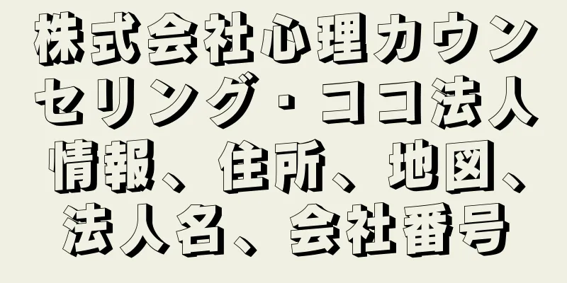 株式会社心理カウンセリング・ココ法人情報、住所、地図、法人名、会社番号