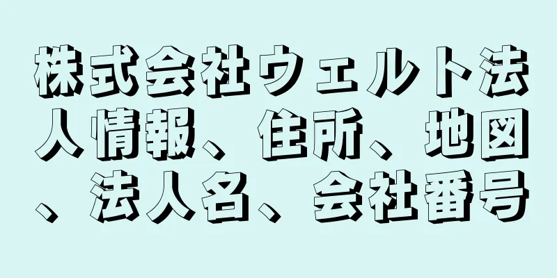 株式会社ウェルト法人情報、住所、地図、法人名、会社番号