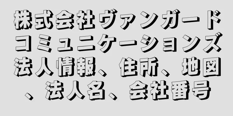 株式会社ヴァンガードコミュニケーションズ法人情報、住所、地図、法人名、会社番号