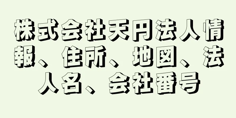 株式会社天円法人情報、住所、地図、法人名、会社番号