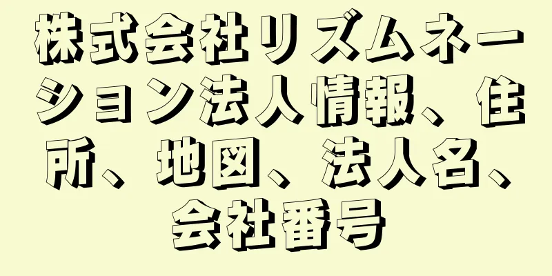 株式会社リズムネーション法人情報、住所、地図、法人名、会社番号