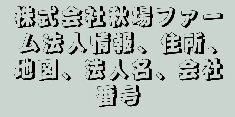 株式会社秋場ファーム法人情報、住所、地図、法人名、会社番号