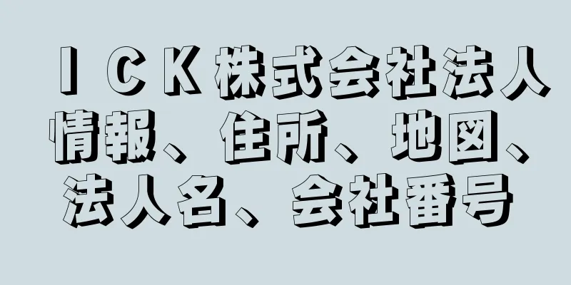 ＩＣＫ株式会社法人情報、住所、地図、法人名、会社番号