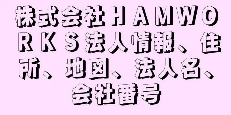 株式会社ＨＡＭＷＯＲＫＳ法人情報、住所、地図、法人名、会社番号