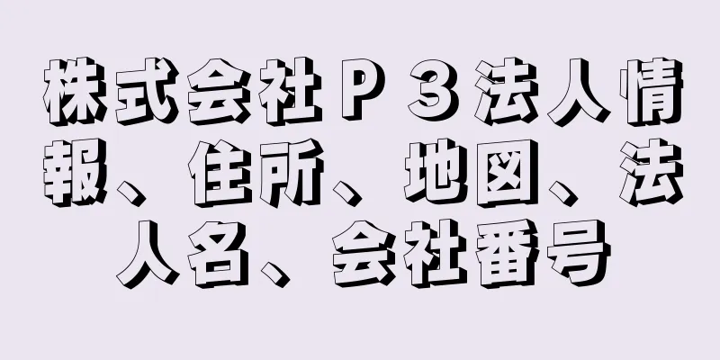 株式会社Ｐ３法人情報、住所、地図、法人名、会社番号