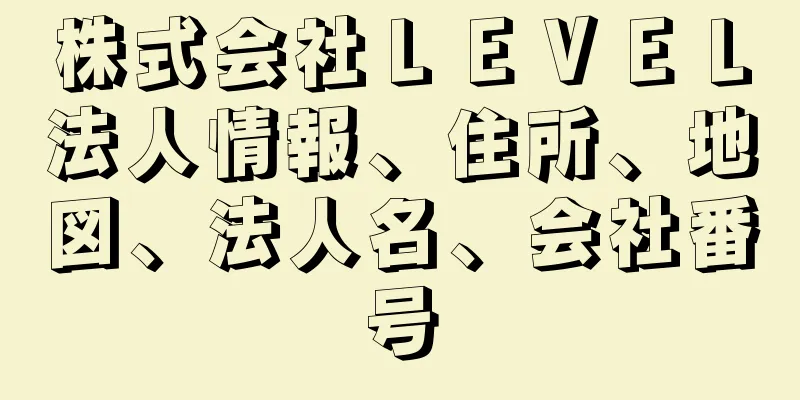 株式会社ＬＥＶＥＬ法人情報、住所、地図、法人名、会社番号