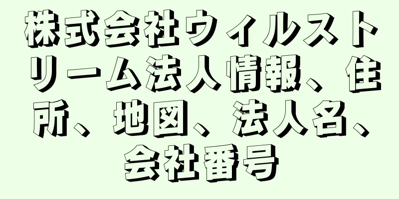 株式会社ウィルストリーム法人情報、住所、地図、法人名、会社番号