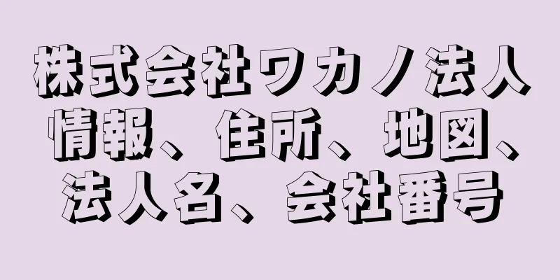 株式会社ワカノ法人情報、住所、地図、法人名、会社番号