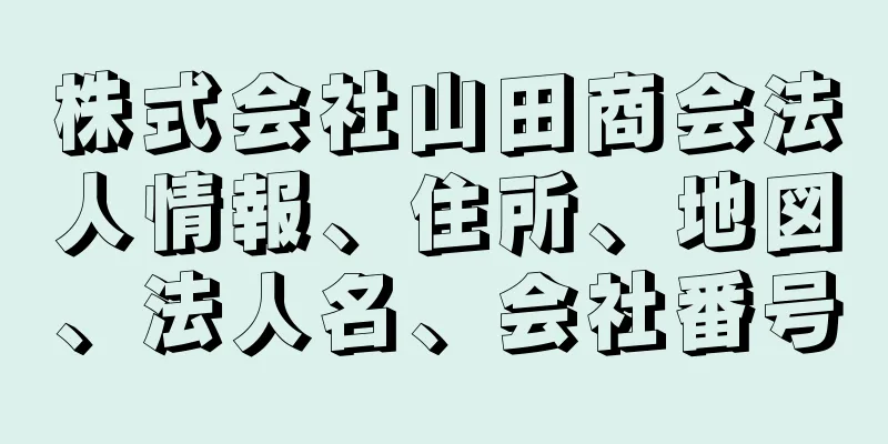 株式会社山田商会法人情報、住所、地図、法人名、会社番号