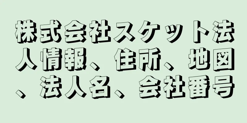 株式会社スケット法人情報、住所、地図、法人名、会社番号