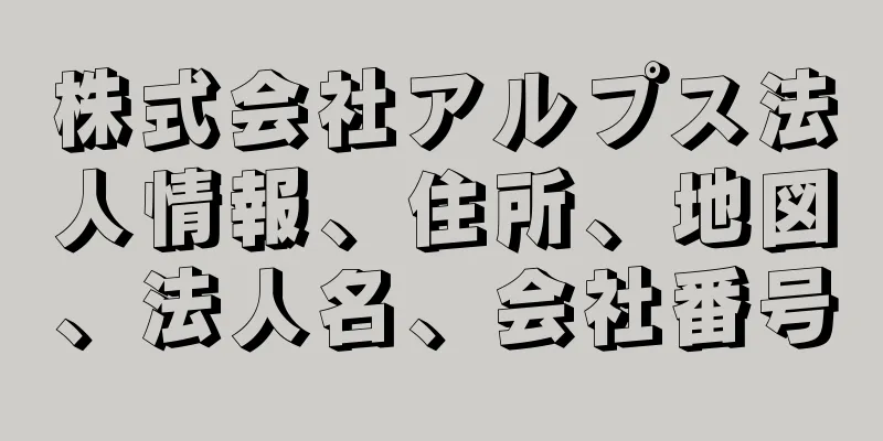 株式会社アルプス法人情報、住所、地図、法人名、会社番号