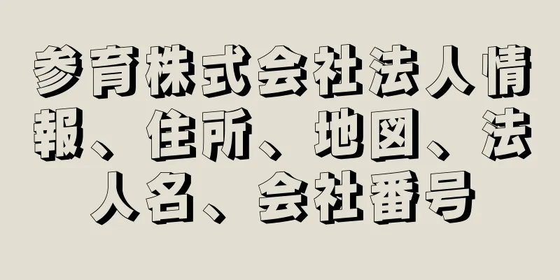 参育株式会社法人情報、住所、地図、法人名、会社番号