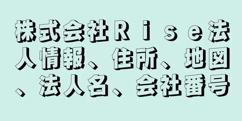 株式会社Ｒｉｓｅ法人情報、住所、地図、法人名、会社番号