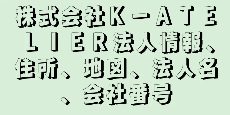 株式会社Ｋ－ＡＴＥＬＩＥＲ法人情報、住所、地図、法人名、会社番号