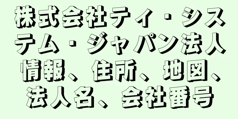 株式会社ティ・システム・ジャパン法人情報、住所、地図、法人名、会社番号