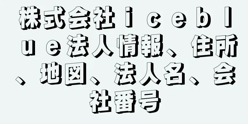 株式会社ｉｃｅｂｌｕｅ法人情報、住所、地図、法人名、会社番号