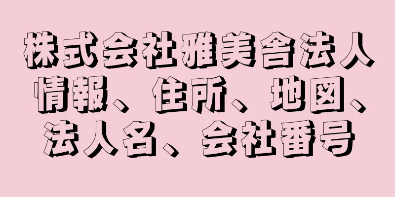 株式会社雅美舎法人情報、住所、地図、法人名、会社番号