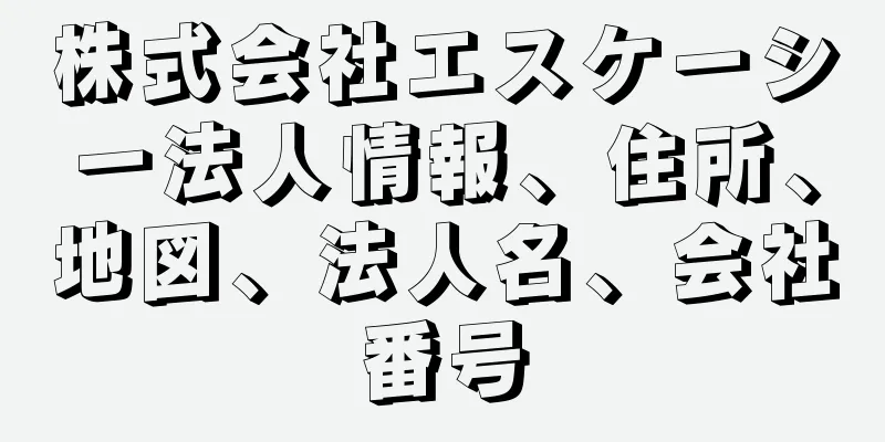 株式会社エスケーシー法人情報、住所、地図、法人名、会社番号