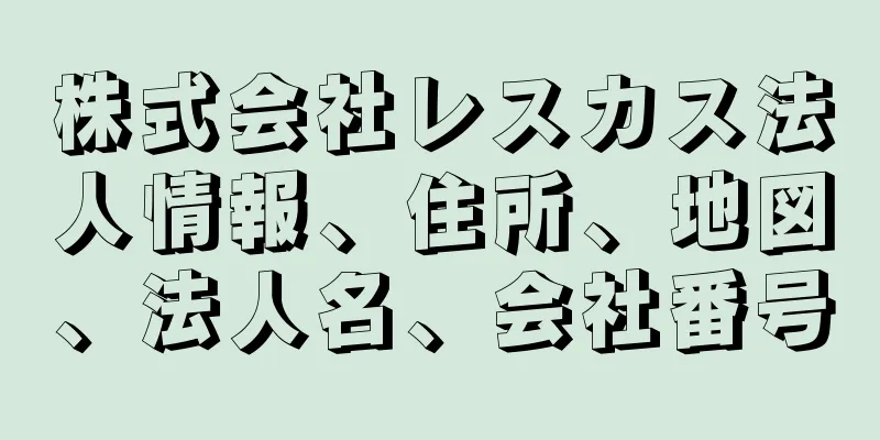 株式会社レスカス法人情報、住所、地図、法人名、会社番号