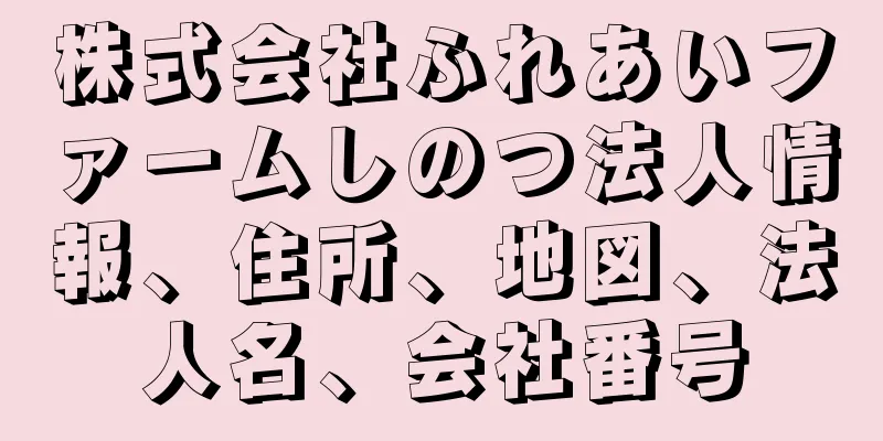 株式会社ふれあいファームしのつ法人情報、住所、地図、法人名、会社番号