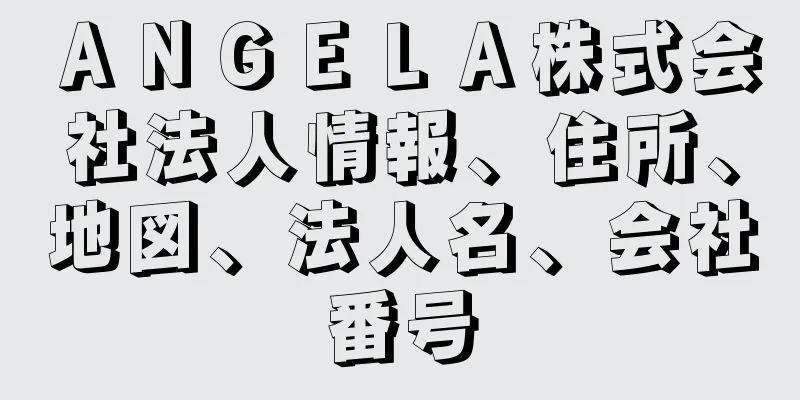 ＡＮＧＥＬＡ株式会社法人情報、住所、地図、法人名、会社番号