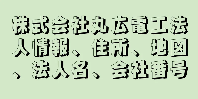 株式会社丸広電工法人情報、住所、地図、法人名、会社番号