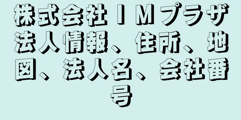 株式会社ＩＭプラザ法人情報、住所、地図、法人名、会社番号