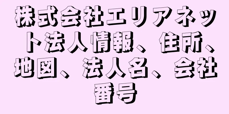 株式会社エリアネット法人情報、住所、地図、法人名、会社番号