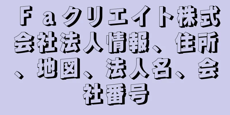 Ｆａクリエイト株式会社法人情報、住所、地図、法人名、会社番号